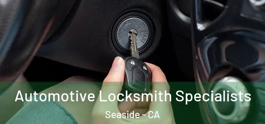 Automotive Locksmith Specialists Seaside - CA