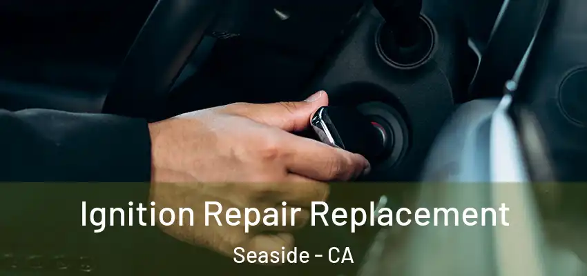 Ignition Repair Replacement Seaside - CA